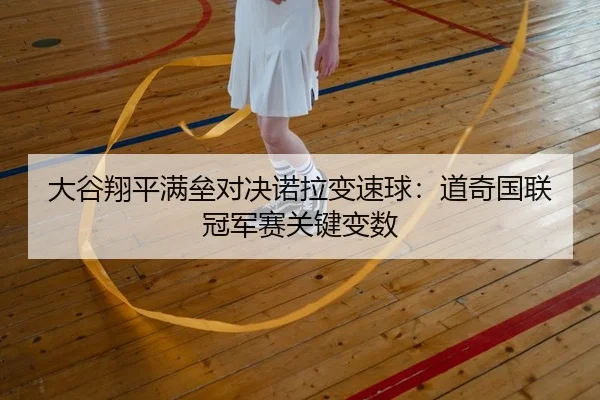 大谷翔平满垒对决诺拉变速球：道奇国联冠军赛关键变数